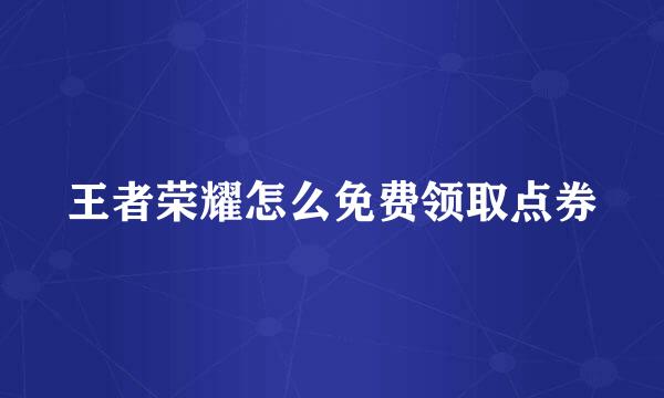 王者荣耀怎么免费领取点券