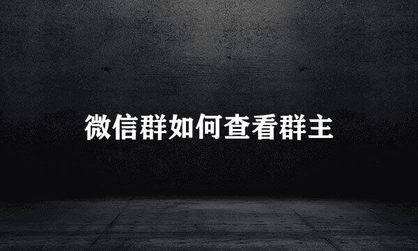 微信群如何查看群主