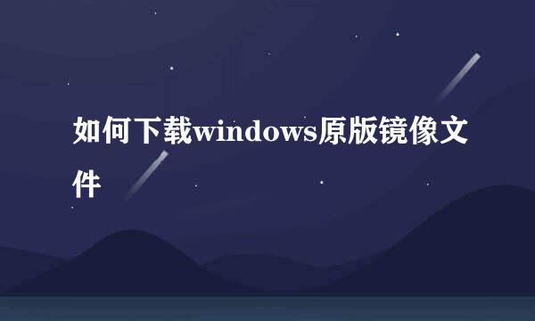 如何下载windows原版镜像文件