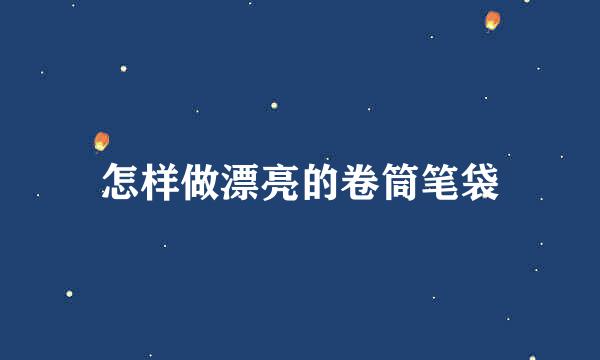 怎样做漂亮的卷筒笔袋