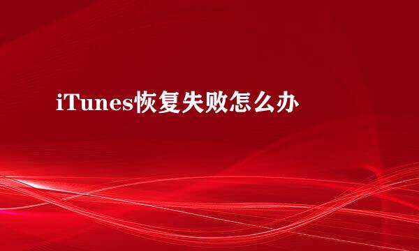 iTunes恢复失败怎么办
