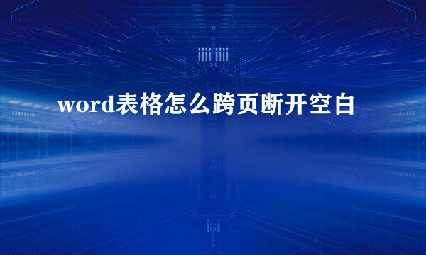 word表格怎么跨页断开空白
