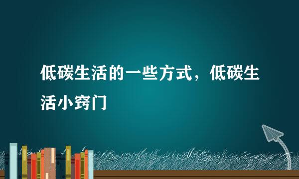 低碳生活的一些方式，低碳生活小窍门
