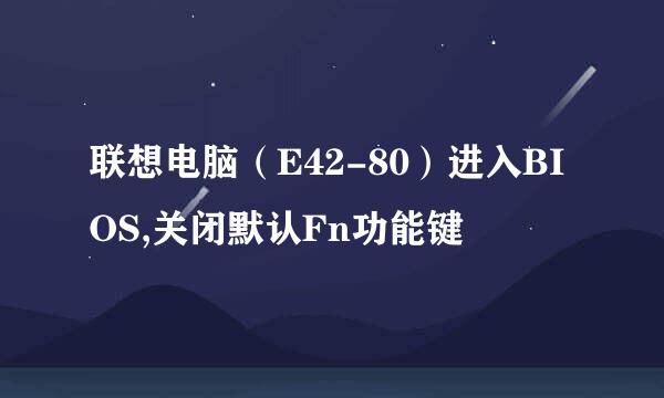 联想电脑（E42-80）进入BIOS,关闭默认Fn功能键