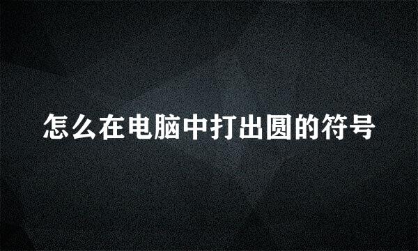 怎么在电脑中打出圆的符号