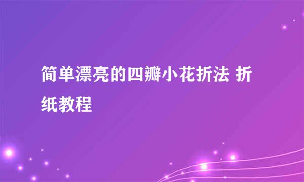 简单漂亮的四瓣小花折法 折纸教程