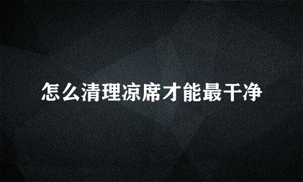 怎么清理凉席才能最干净