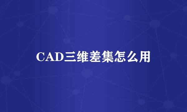 CAD三维差集怎么用