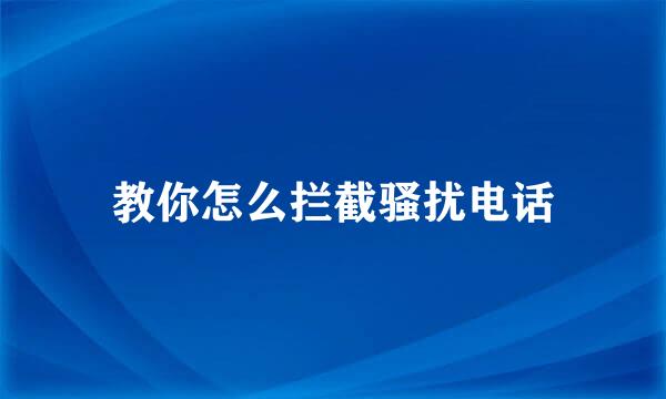 教你怎么拦截骚扰电话