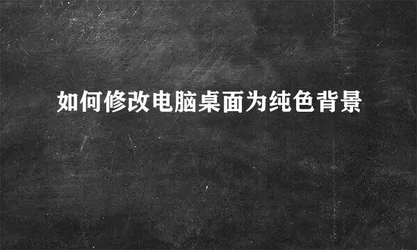 如何修改电脑桌面为纯色背景