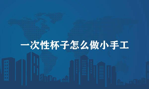 一次性杯子怎么做小手工