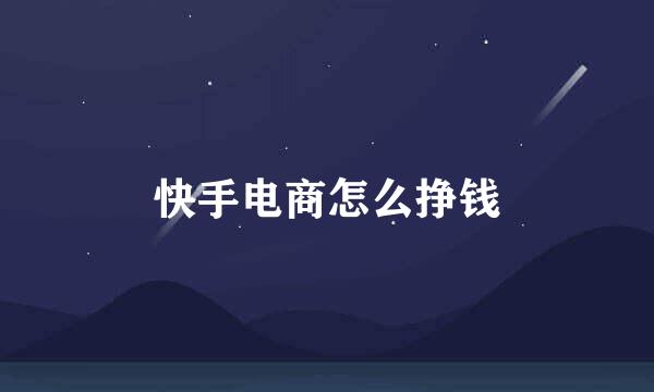 快手电商怎么挣钱