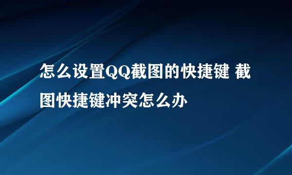 怎么设置QQ截图的快捷键 截图快捷键冲突怎么办