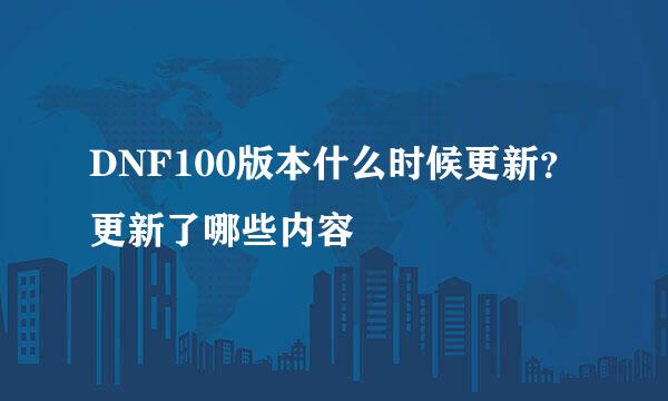 DNF100版本什么时候更新？更新了哪些内容