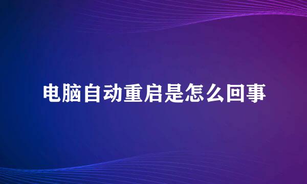 电脑自动重启是怎么回事
