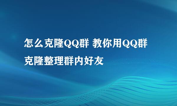 怎么克隆QQ群 教你用QQ群克隆整理群内好友
