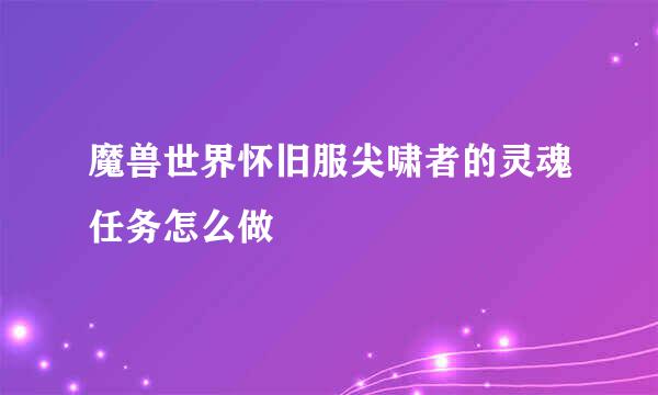 魔兽世界怀旧服尖啸者的灵魂任务怎么做