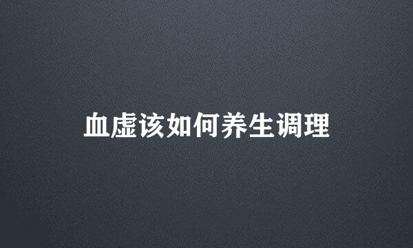 血虚该如何养生调理