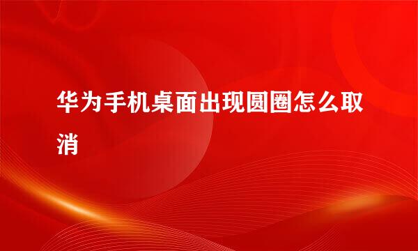 华为手机桌面出现圆圈怎么取消