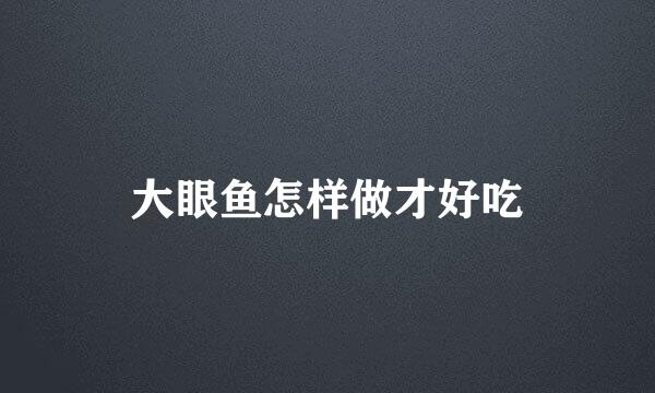 大眼鱼怎样做才好吃