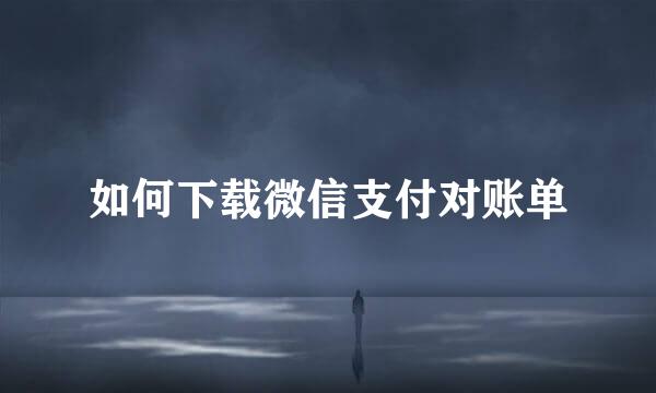 如何下载微信支付对账单