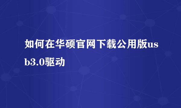 如何在华硕官网下载公用版usb3.0驱动