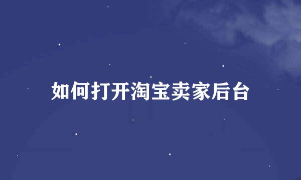 如何打开淘宝卖家后台