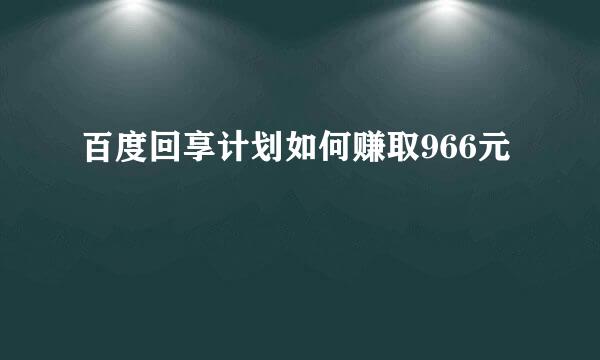 百度回享计划如何赚取966元