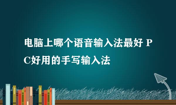 电脑上哪个语音输入法最好 PC好用的手写输入法