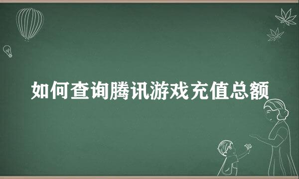如何查询腾讯游戏充值总额