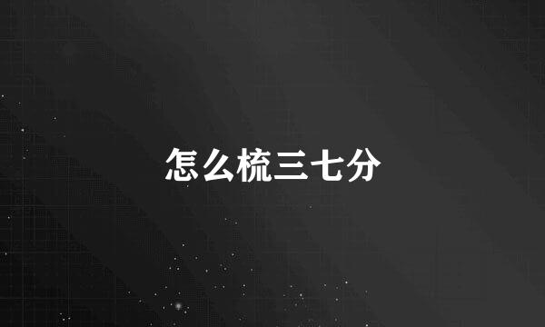 怎么梳三七分