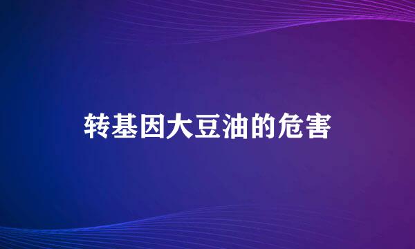 转基因大豆油的危害