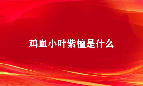 鸡血小叶紫檀是什么