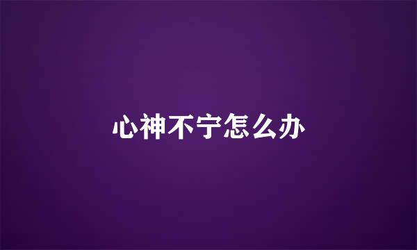 心神不宁怎么办