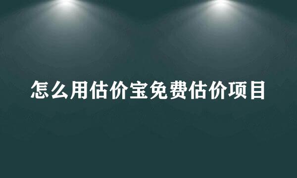 怎么用估价宝免费估价项目