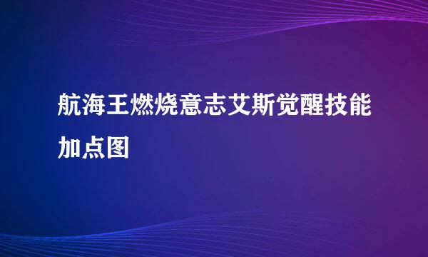 航海王燃烧意志艾斯觉醒技能加点图