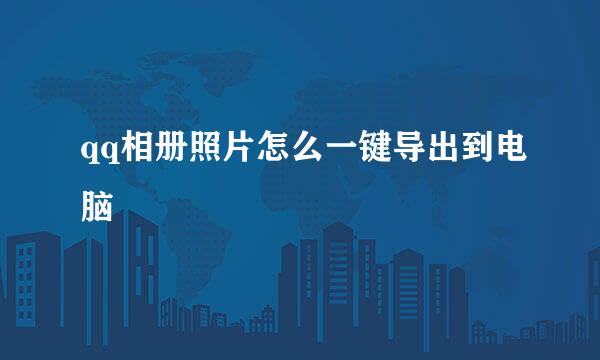 qq相册照片怎么一键导出到电脑