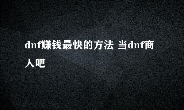 dnf赚钱最快的方法 当dnf商人吧