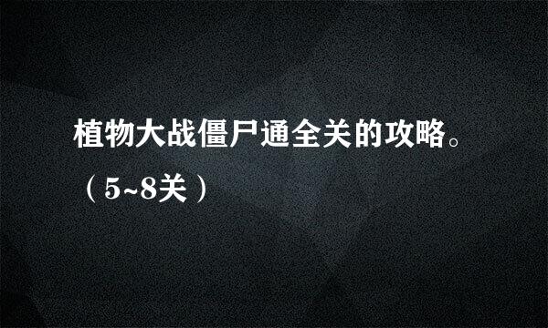 植物大战僵尸通全关的攻略。（5~8关）