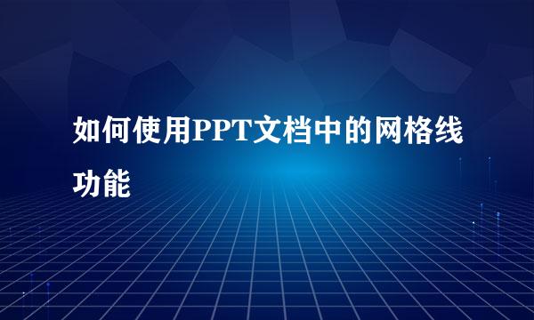 如何使用PPT文档中的网格线功能