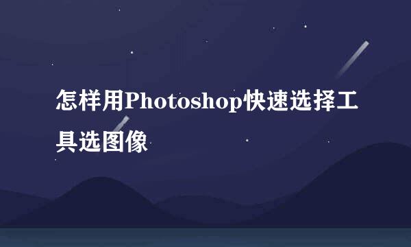 怎样用Photoshop快速选择工具选图像