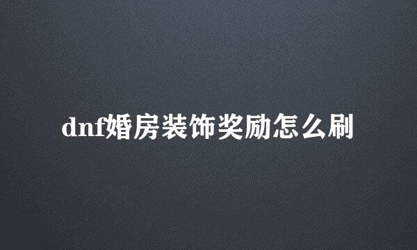 dnf婚房装饰奖励怎么刷