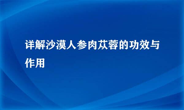 详解沙漠人参肉苁蓉的功效与作用
