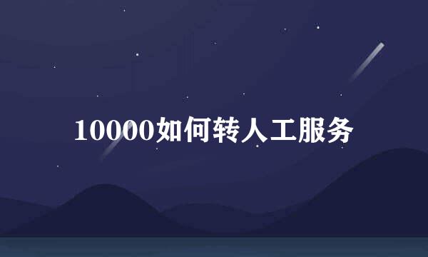 10000如何转人工服务