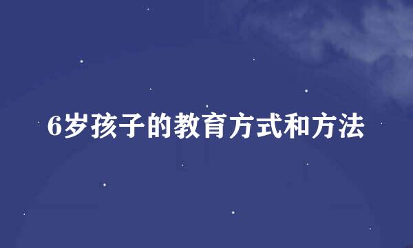 6岁孩子的教育方式和方法
