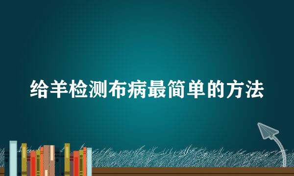 给羊检测布病最简单的方法