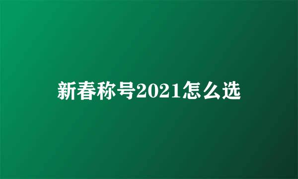 新春称号2021怎么选