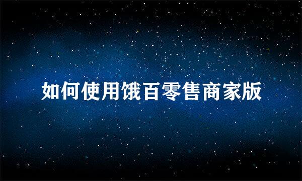 如何使用饿百零售商家版