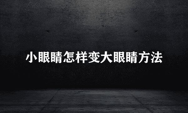 小眼睛怎样变大眼睛方法