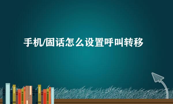 手机/固话怎么设置呼叫转移